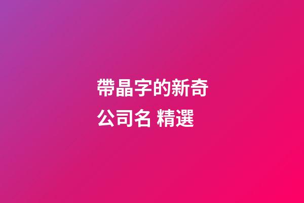 帶晶字的新奇公司名 精選-第1張-公司起名-玄機派